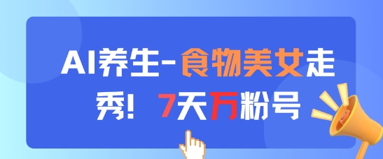 AI养生新玩法，食物美女走秀，7天万粉号-木白网创