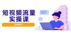 短视频流量实战班，人设打造内容优化，矩阵投放管控有序，助力流量变现路-木白网创