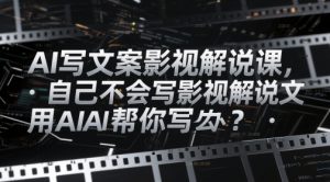 AI写文案影视解说课，自己不会写影视解说文案怎么办？用AI帮你写-木白网创