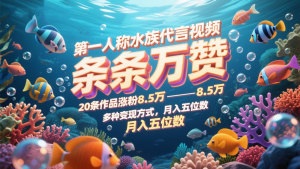 第一人称水族代言视频，条条万赞，20条作品涨粉8.5万，多种变现方式月，入五位数-木白网创