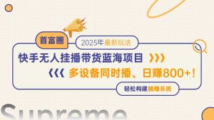 快手无人直播带货蓝海项目，日赚800+，多设备同时播，轻松构建躺赚模式-木白网创