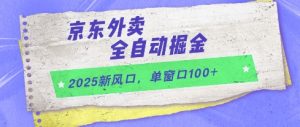 2025新风口，京东外卖全自动掘金，单窗口100+【揭秘】-木白网创
