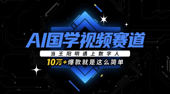 AI国学视频赛道：当王阳明遇上数字人，10w+爆款就是这么简单-木白网创
