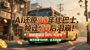 AI还原90年代巴士，一帧让70后泪崩！播放量碾压90%怀旧号，每天10分钟，日入4位数-木白网创