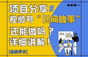 视频号“民间故事”是什么?还能不能做?怎么做?详细讲解-木白网创
