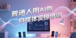 普通人用AI做自媒体实操培训，普通人一个人用ai做自媒体，视频制作、短视频引流、直播带货，轻松入门-木白网创