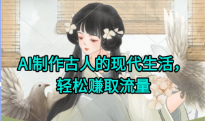 AI制作古人现代生活视频，搞笑好玩，轻松赚流量-木白网创