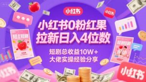 小红书0粉红果短剧拉新日入4位，数短剧总收益10W+大佬实操经验分享-木白网创