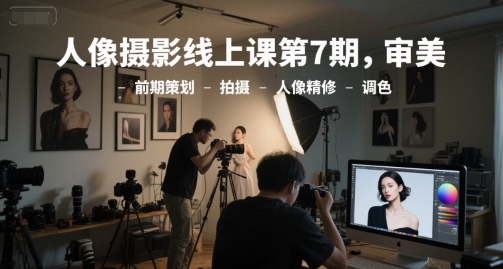 人像摄影线上课第7期，审美-前期策划-拍摄-人像精修-调色-木白网创