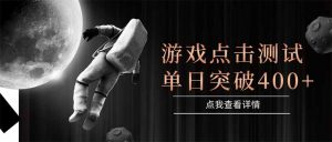 游戏点击测试，运行稳定，项目操作简单，突破收益单日点击测试400+-木白网创