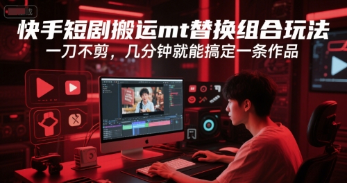快手短剧搬运mt替换组合玩法，一刀不剪，几分钟就能搞定一条作品-木白网创