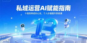 私域运营AI赋能指南，十倍效率成长心法，个人价值提升系统课-木白网创