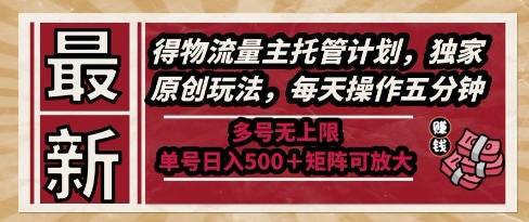 最新得物流量主托管计划，独家原创玩法，每天操作五分钟，多号无上限，单号日入5张+矩阵可放大【揭秘】-木白网创
