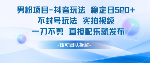 男粉项目抖音玩法稳定日收5张实拍视频一刀不剪直接配乐就发布不封号玩法-木白网创