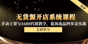 无货源开店系统课程,手动上架与1688代销教学,蓝海选品四步法实战-木白网创
