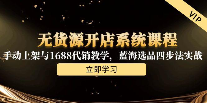 无货源开店系统课程，手动上架与1688代销教学，蓝海选品四步法实战-木白网创