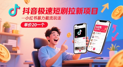 抖音极速短剧拉新项目，小红书暴力截流玩法，单价20一个-木白网创
