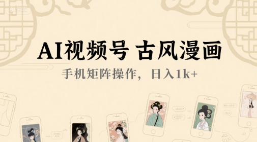 AI视频号古风漫画，手机矩阵操作，日入1k+-木白网创