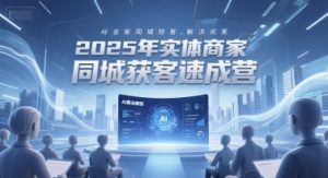 2025年实体商家同城获客速成营，同城企业AI获客全域解决方案-木白网创