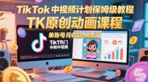 TikTok中视频计划保姆级教程，TK原创动画课程，单账号月收益4k美刀-木白网创