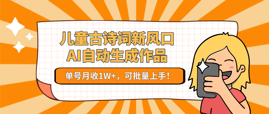 儿童古诗词新风口！AI自动生成作品，单号月收1W+，可批量上手！-木白网创