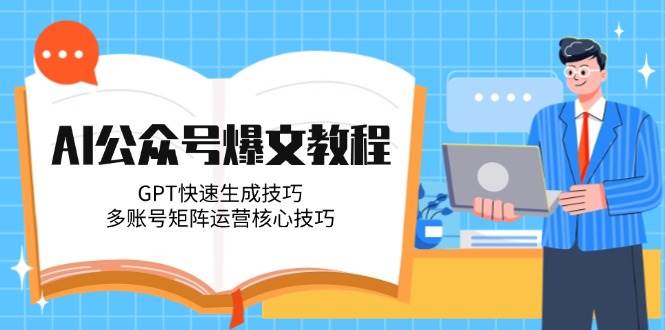 AI公众号爆文教程，GPT快速生成技巧，多账号矩阵运营核心技巧-木白网创
