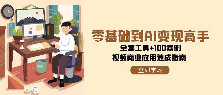 零基础到AI变现高手，全套工具+100案例，视频商业应用速成指南-木白网创