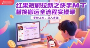 红果短剧拉新之快手MT替换搬运全流程实操课，零粉上车，日入多张-木白网创