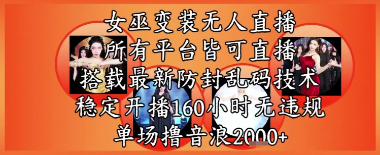 女巫变装直播最新玩法，所有直播平台皆可操作，稳定开播160小时无违规，单场撸音浪2k+-木白网创