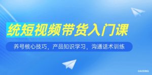 短视频带货入门课，养号核心技巧，产品知识学习，沟通话术训练-木白网创