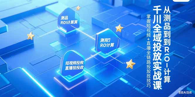千川全域投放实战课，从测品到ROI计算，掌握短视频+直播全链路投放技巧-木白网创