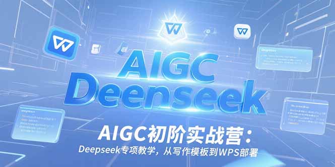 AIGC初阶实战营：Deepseek专项教学，从写作模板到WPS部署-木白网创