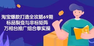 淘宝爆款打造全攻略-69期,标品裂变与非标矩阵,万相台推广组合拳实操-木白网创