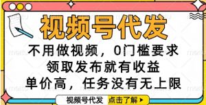 视频号代发，不用做视频，0门槛要求，领取发布就有收益，单价高，任务没有无上限【揭秘】-木白网创