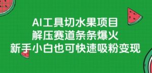 AI工具切水果项目，解压赛道条条爆火，新手小白也可快速吸粉变现-木白网创