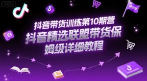 抖音带货训练第10期营，抖音精选联盟带货保姆级详细教程-木白网创