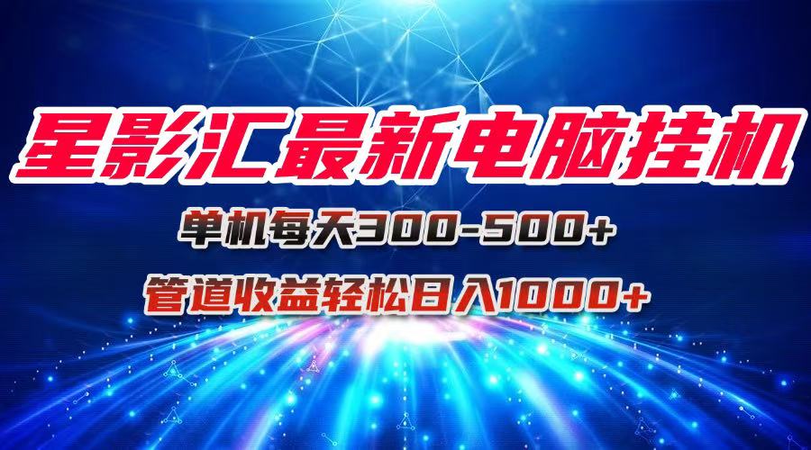 星影汇最新电脑挂机单机每天300+团队管道收益轻松日入1000+-木白网创