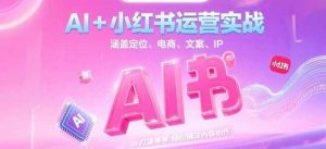 AI+小红书运营实战，涵盖定位、电商、文案、IP 打造等，轻松搞定内容创作-木白网创