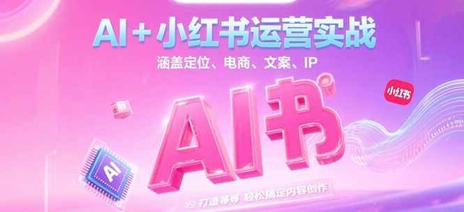 AI+小红书运营实战，涵盖定位、电商、文案、IP 打造等，轻松搞定内容创作-木白网创