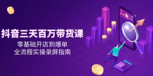 抖音三天百万带货课，零基础开店到爆单，全流程实操录屏指南-木白网创