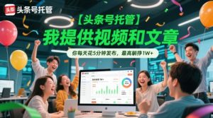 【头条号托管 】我提供视频和文章，你每天花5分钟发布，最高躺挣1W+【揭秘】-木白网创