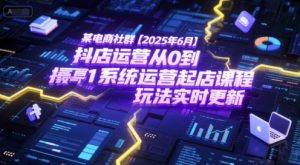 某电商社群【2025年6月】抖店运营从0到1系统运营起店课程，抖店最新玩法实时更新-木白网创