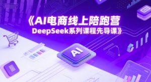 AI电商线上陪跑营，DeepSeek系列课程先导课-木白网创
