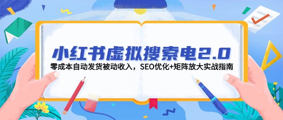 图片[1]-小红书虚拟搜索电2.0，零成本自动发货被动收入，SEO优化+矩阵放大实战指南-木白网创