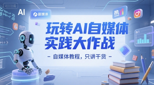 玩转AI自媒体实践大作战-自媒体教程，只讲干货-木白网创