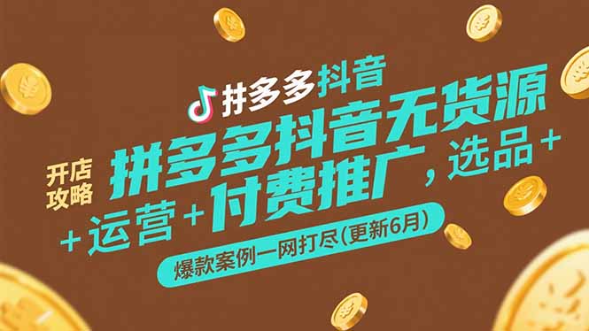 拼多多抖音无货源开店攻略，选品+运营+付费推广+爆款案例一网打尽(更新6月-木白网创