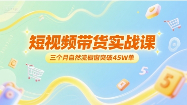 短视频带货实战课，三个月自然流橱窗突破45W单-木白网创