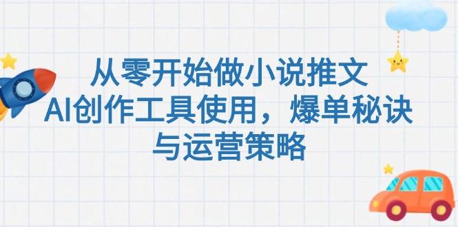 从零开始做小说推文，AI创作工具使用，爆单秘诀与运营策略-木白网创