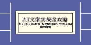AI文案实战全攻略，指令优化与潜力挖掘，短视频到书籍写作全场景覆盖-木白网创