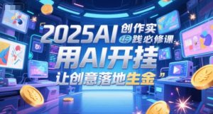 2025AI创作实践必修课，用AI开挂，让创意落地生金-木白网创